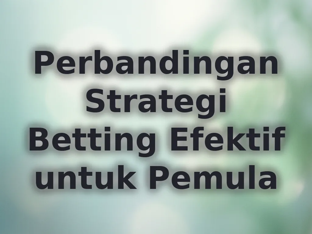 Perbandingan Strategi Betting Efektif untuk Pemula