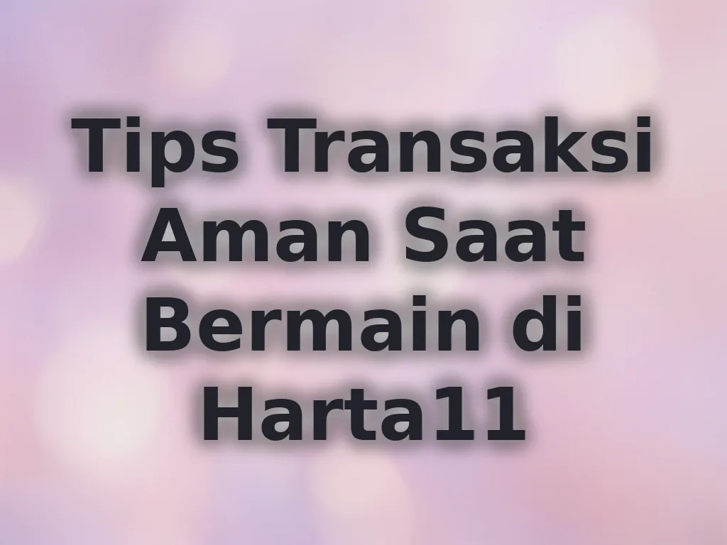 Tips Transaksi Aman Saat Bermain di Harta11